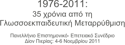 1976-2011: 
35 χρόνια από τηΓλωσσοεκπαιδευτική Μεταρρύθμιση

Πανελλήνιο Επιστημονικό- Επετειακό ΣυνέδριοΔίον Πιερίας: 4-6 Νοεμβρίου 2011
