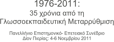 1976-2011: 
35 χρόνια από τηΓλωσσοεκπαιδευτική Μεταρρύθμιση

Πανελλήνιο Επιστημονικό- Επετειακό ΣυνέδριοΔίον Πιερίας: 4-6 Νοεμβρίου 2011
